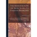 The Manufacture of Iron, in All Its Various Branches: Including a Description of Wood-Cutting, Coal Digging, and the Burning of Charcoal and Coke; the