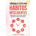 Consigue el éxito con hábitos inteligentes: dale poder a tus acciones diarias para tener todo lo que quieras