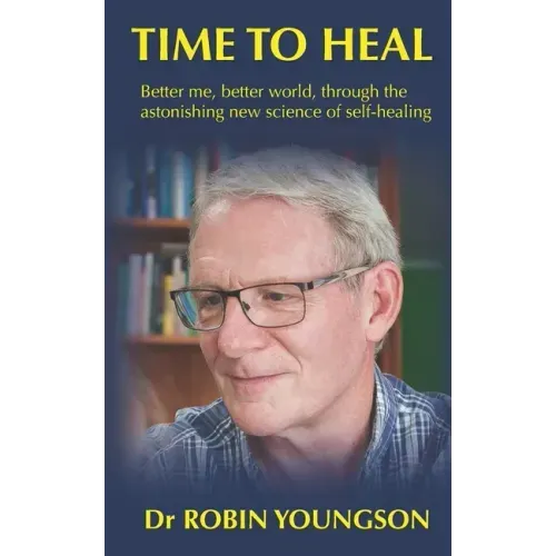 Time to Heal: Better me, better world through the astonish new science of self-healing