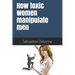 How toxic women manipulate men