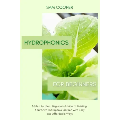 Hydroponics for Beginners: A Step by Step Beginners Guide to Building Your Own Hydroponic Garden with Easy and Affordable Ways