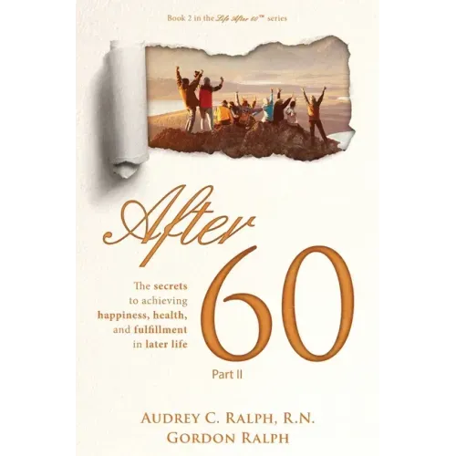 After 60: The secrets to achieving, happiness, health, and fulfillment in later life - Part II