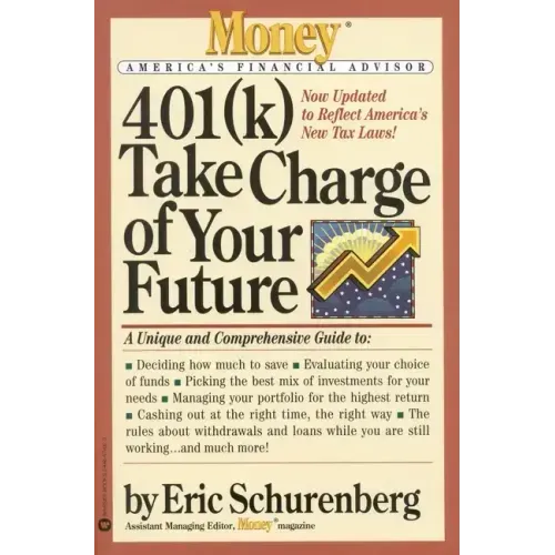401(k) Take Charge of Your Future: A Unique and Comprehensive Guide to Getting the Most Out of Your Retirement Plans
