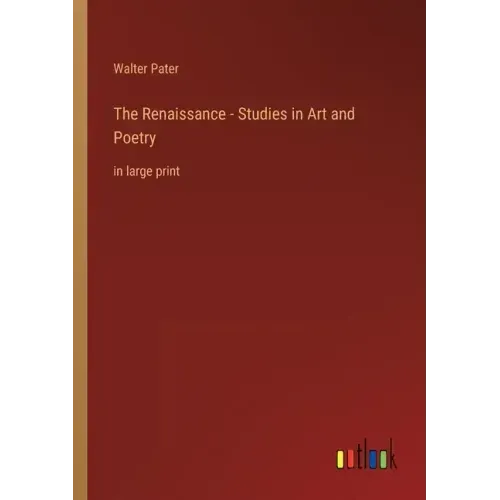 The Renaissance - Studies in Art and Poetry: in large print