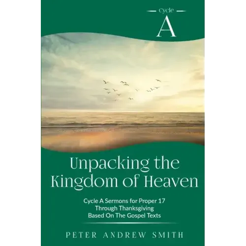 Unpacking the Kingdom of Heaven: Cycle A Sermons Based on the Gospel Texts for Proper 17 through Thanksgiving