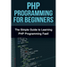 PHP Programming For Beginners: The Simple Guide to Learning PHP Fast!