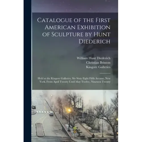 Catalogue of the First American Exhibition of Sculpture by Hunt Diederich: Held at the Kingore Galleries, Six Sixty Eight Fifth Avenue, New York, From