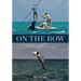 On the Bow: Love, Fear, and Fascination in the Pursuit of Bonefish, Tarpon, and Permit