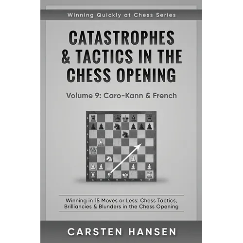 Catastrophes & Tactics in the Chess Opening - Volume 9: Caro-Kann & French: Winning in 15 Moves or Less: Chess Tactics, Brilliancies & Blunders in the