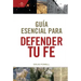 Guía Esencial Para Defender Tu Fe