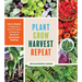 Plant Grow Harvest Repeat: Grow a Bounty of Vegetables, Fruits, and Flowers by Mastering the Art of Succession Planting