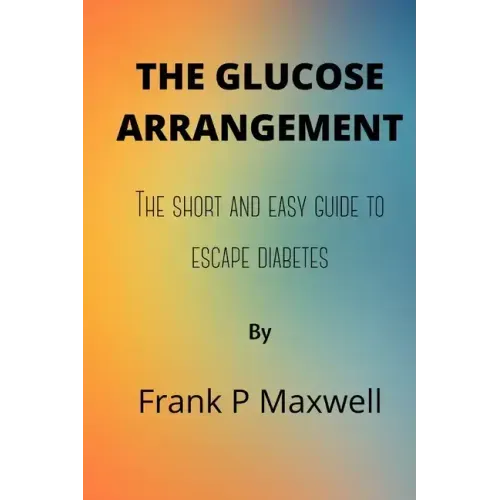 The Glucose Arrangement: The Short And Easy Guide To Escape Diabetes