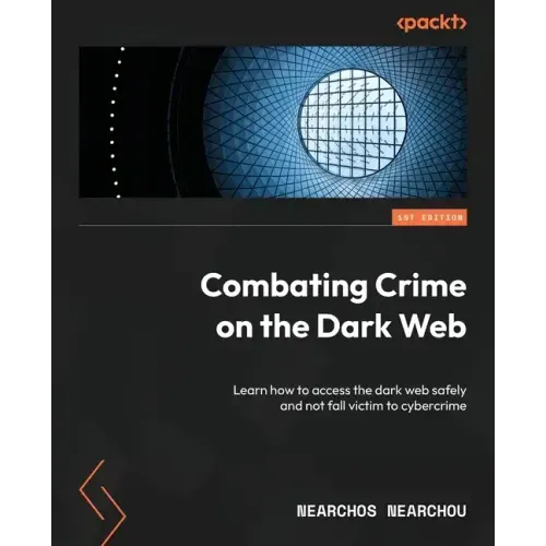 Combating Crime on the Dark Web: Learn how to access the dark web safely and not fall victim to cybercrime