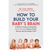 How to Build Your Baby's Brain: A Parent's Guide to Using New Gene Science to Raise a Smart, Secure, and Successful Child