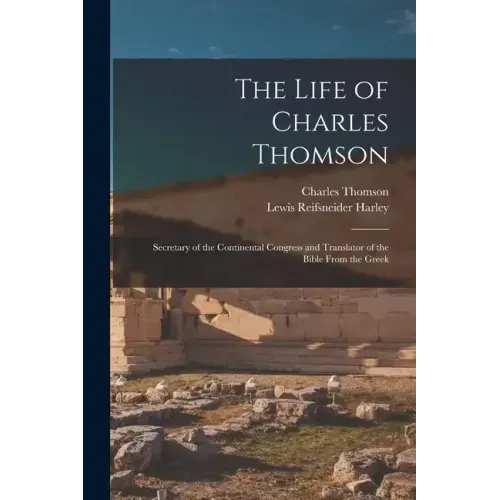 The Life of Charles Thomson: Secretary of the Continental Congress and Translator of the Bible From the Greek