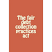 The fair debt collection practices act