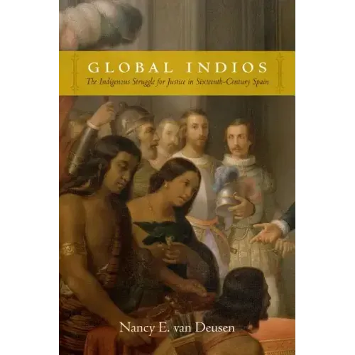 Global Indios: The Indigenous Struggle for Justice in Sixteenth-Century Spain