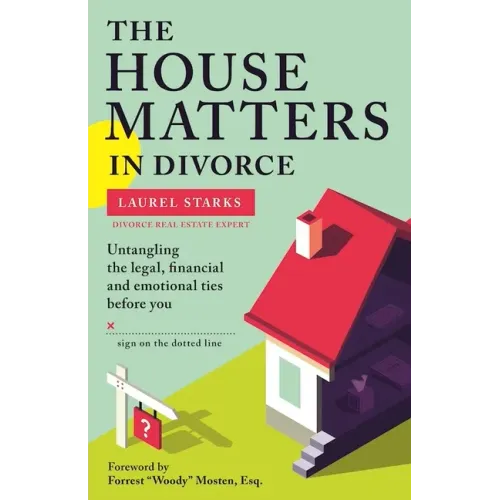 The House Matters in Divorce: Untangling the Legal, Financial and Emotional Ties Before You Sign on the Dotted Line