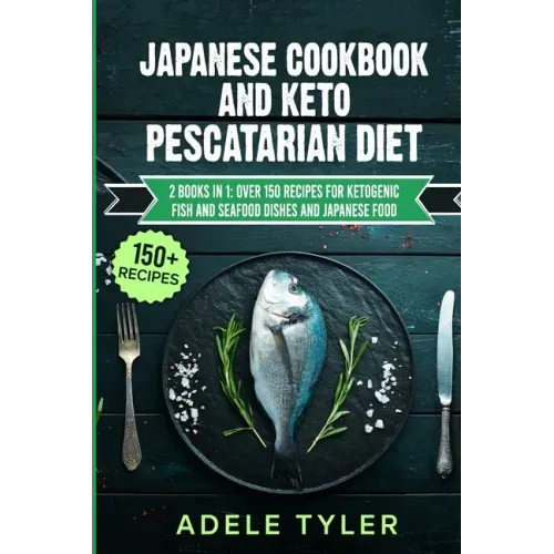 Japanese Cookbook And Keto Pescatarian Diet: 2 Books In 1: Over 150 Recipes For Ketogenic Fish And Seafood Dishes And Japanese Food