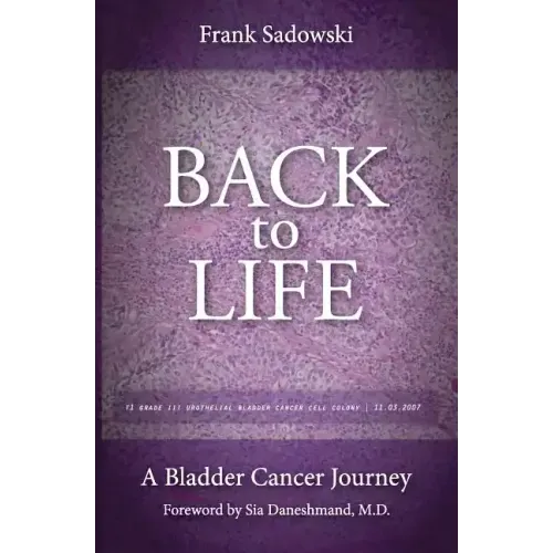 Back To Life: A Bladder Cancer Journey: Foreword by Sia Daneshmand, M.D.
