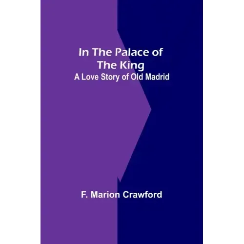 In The Palace Of The King; A Love Story Of Old Madrid