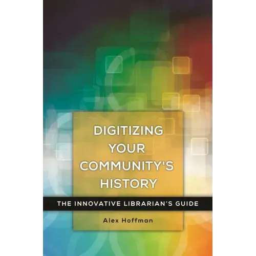 Digitizing Your Community's History: The Innovative Librarian's Guide
