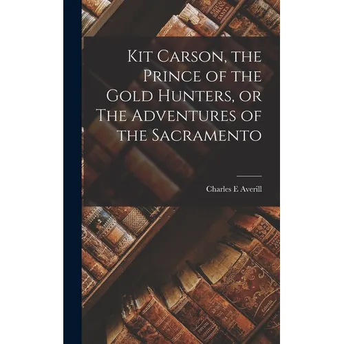 Kit Carson, the Prince of the Gold Hunters, or The Adventures of the Sacramento