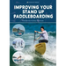 Improving Your Stand Up Paddleboarding: A Guide to Getting the Most Out of Your Sup: Touring, Racing, Yoga & Surf