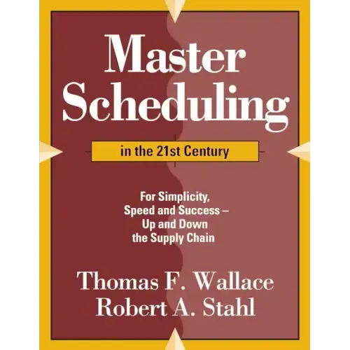 Master Scheduling in the 21st Century: For Simplicity, Speed and Success- Up and Down the Supply Chain