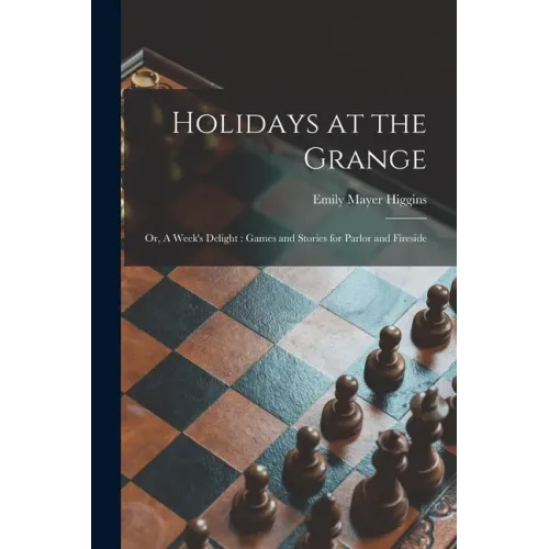 Holidays at the Grange: or, A Week's Delight: Games and Stories for Parlor and Fireside