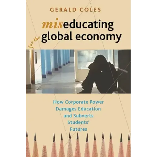 Miseducating for the Global Economy: How Corporate Power Damages Education and Subverts Students' Futures
