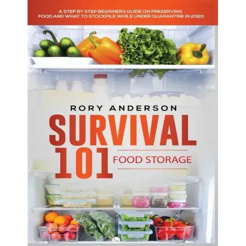 Survival 101 Food Storage: A Step by Step Beginners Guide on Preserving Food and What to Stockpile While Under Quarantine