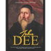 John Dee: The Life and Legacy of the English Occultist, Alchemist, and Philosopher Who Became Queen Elizabeth I's Spiritual Advisor