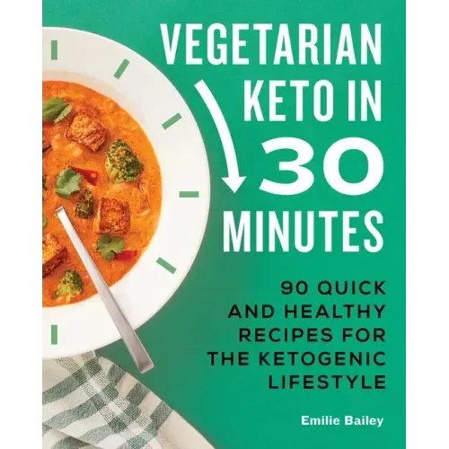 Vegetarian Keto in 30 Minutes: 90 Quick and Healthy Recipes for the Ketogenic Lifestyle