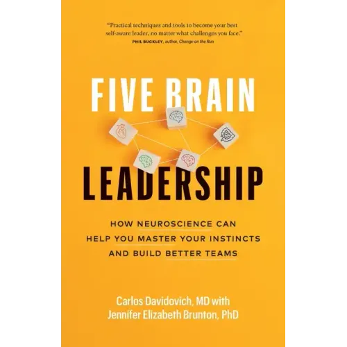 Five Brain Leadership: How Neuroscience Can Help You Master Your Instincts and Build Better Teams