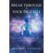 Break Through to Your True Self: My Personal Road of Discovery to Knowing the True Self and Enlightenment