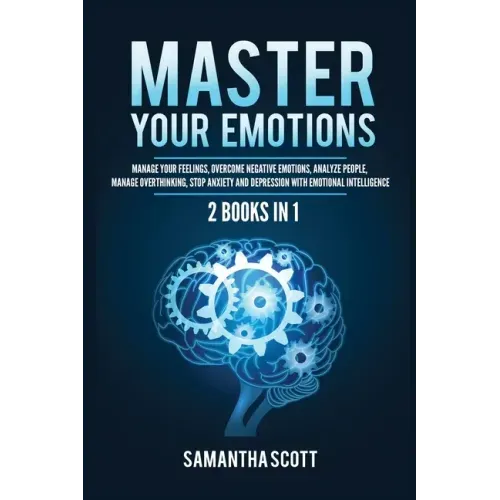 Master Your Emotions: 2 Books in 1: Manage Your Feelings, Overcome Negative Emotions, Analyze People, Manage Overthinking, Stop Anxiety and