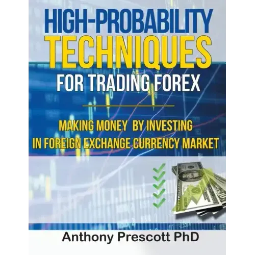 High-Probability Techniques for Trading Forex: Making Money by Investing In Foreign Exchange Currency Market