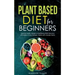 Plant Based Diet for Beginners: Optimal Health, Weight, & Well Being With Delicious, Affordable, & Easy Recipes, Habits, and Lifestyle Hacks