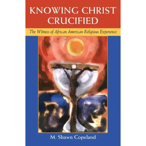 Knowing Christ Crucified: The Witness of African American Religious Experience