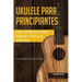 Ukelele para principiantes: Una introducción rápida y fácil al ukelele