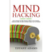 Mind Hacking: How to Change Your Mind, Become a Master of Your Emotions, Achieve the Goals You Want, & Start Living to Your Full Potential