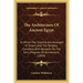 The Architecture Of Ancient Egypt: In Which The Columns Are Arranged In Orders, And The Temples Classified, With Remarks On The Early Progress Of Arch
