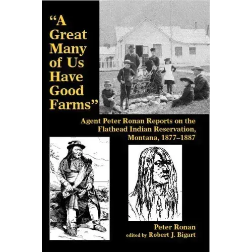 A Great Many of Us Have Good Farms: Agent Peter Ronan Reports on the Flathead Indian Reservation, Montana, 1877-1887
