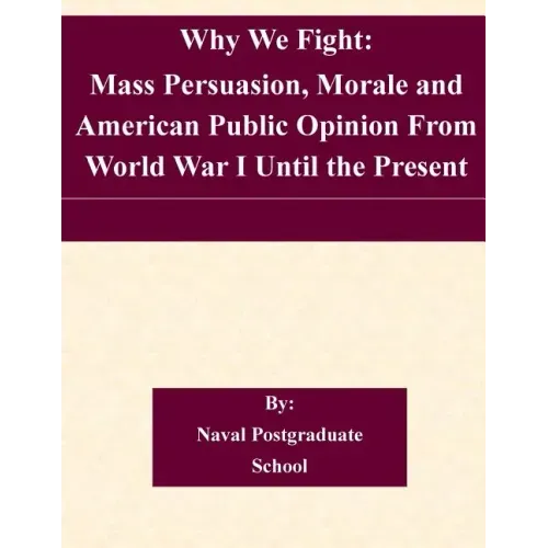 Why We Fight: Mass Persuasion, Morale and American Public Opinion From World War I Until the Present