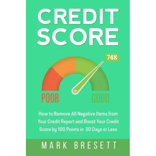 Credit Score: How to Remove All Negative Items from Your Credit Report and Boost Your Credit Score by 100 Points in 30 Days or Less
