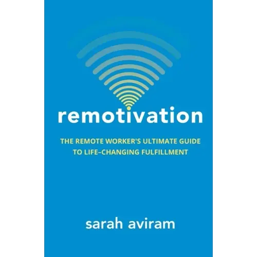 Remotivation: The Remote Worker's Ultimate Guide to Life-Changing Fulfillment
