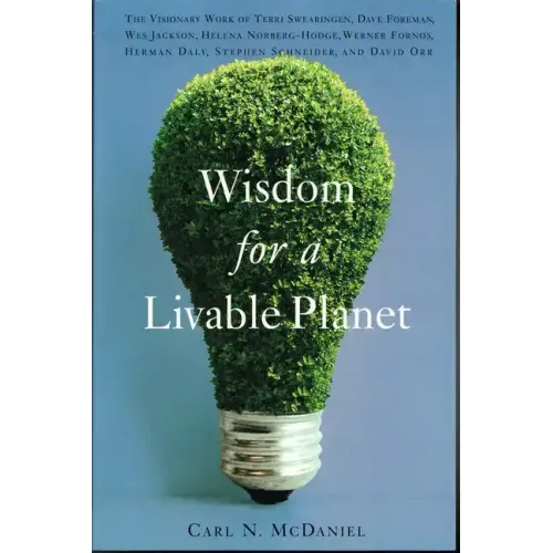 Wisdom for a Livable Planet: The Visionary Work of Terri Swearingen, Dave Foreman, Wes Jackson, Helena Norberg-Hodge, Werner Fornos, Herman Daly, Step