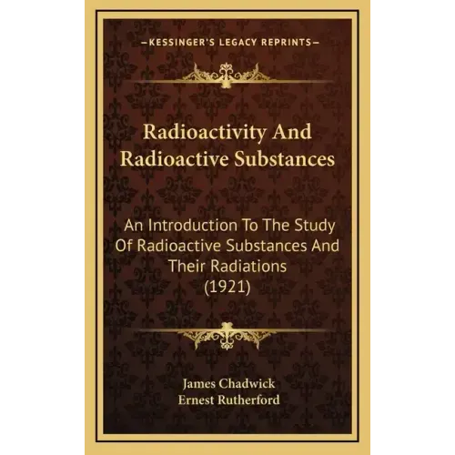Radioactivity and Radioactive Substances: An Introduction to the Study of Radioactive Substances and Their Radiations (1921)