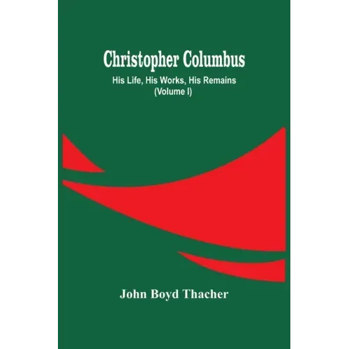 Christopher Columbus: His Life, His Works, His Remains (Volume I)